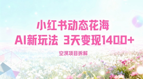 小红书动态花海AI新玩法,长期项目,3天变现1.4k-沈臣知识库