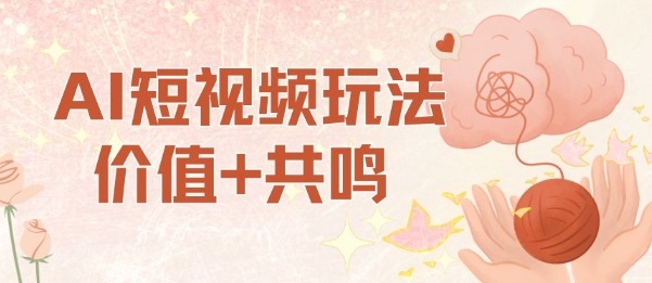 AI短视频玩法,价值+共鸣玩法,单号每天收益7张小白可玩,操作简单-沈臣知识库