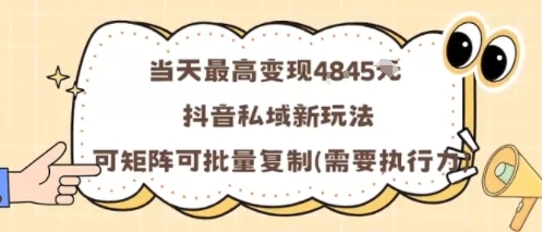 当天最高变现1k+，抖音私域新玩法，可矩阵可批量复制-沈臣知识库