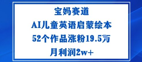 宝妈赛道:AI儿童英语启蒙绘本52个作品涨粉19.5W月利润2w+-沈臣知识库