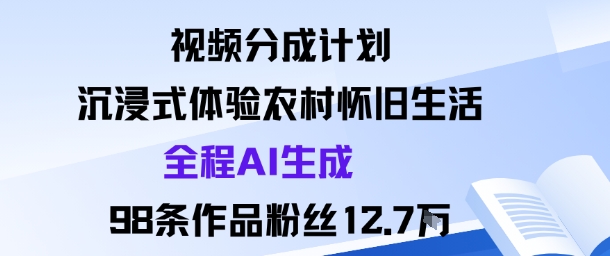 视频分成计划：沉浸式体验农村怀旧生活全程AI生成98条作品粉丝12.7W-沈臣知识库