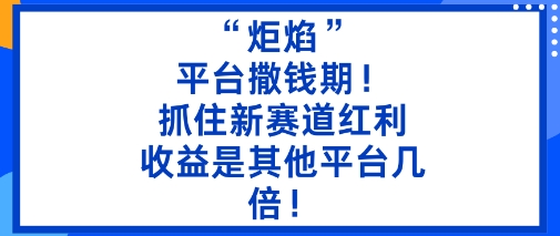 “炬焰”:平台撒钱期!抓住新赛道红利,5分钟二创内容,收益是其他平台几倍!-沈臣知识库