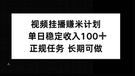 视频挂播賺米计划,单日稳定收益100+,长期可做【揭秘】-沈臣知识库