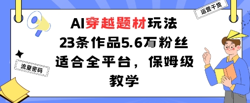 AI穿越题材玩法：23条作品收获5.6W粉丝适合全平台，保姆级教学-沈臣知识库