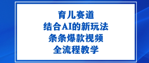 育儿赛道：结合AI的新玩法，条条爆款视频，全流程教学-沈臣知识库