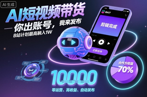 AI短视频带货，你出账号，我来发布，B站计划最高躺入1W【揭秘】-沈臣知识库