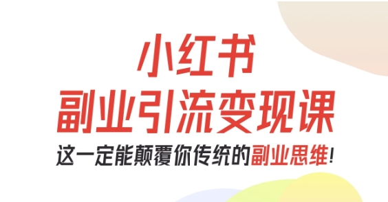 小红书副业引流变现课,从0-1跑通副业项目,这一定能颠覆你传统的副业思维-沈臣知识库