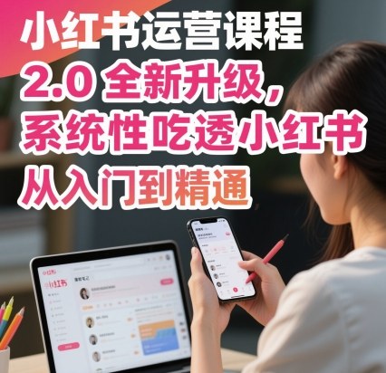 小红书运营课程2.0全新升级，从入门到精通，系统性吃透小红书-沈臣知识库