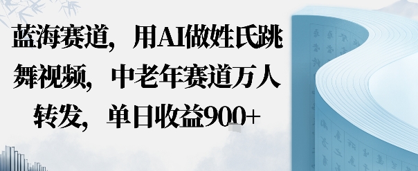 蓝海赛道，用AI做姓氏跳舞视频，中老年赛道万人转发，流量主收益+定制商单，单日收益9张-沈臣知识库