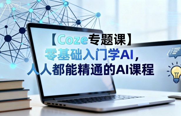 【Coze专题课】零基础入门学AI，人人都能精通的AI课程-沈臣知识库