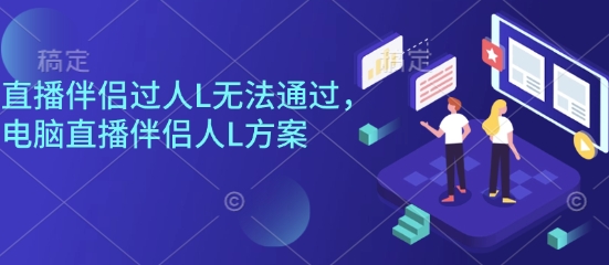 直播伴侣过人L无法通过，电脑直播伴侣人L方案，自测-沈臣知识库