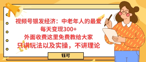 每日变现3张，视频号银发经济：中老年人的最爱，外面收费这里免费教给大家，只讲玩法以及实操，不讲理论-沈臣知识库