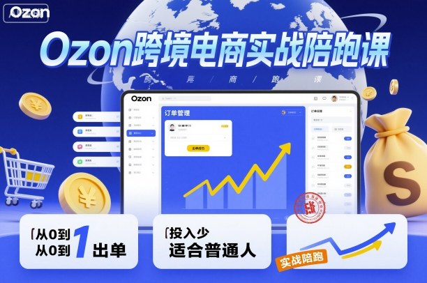 Ozon跨境电商实战陪跑课,教你从0到1出单,投入少适合普通人-沈臣知识库
