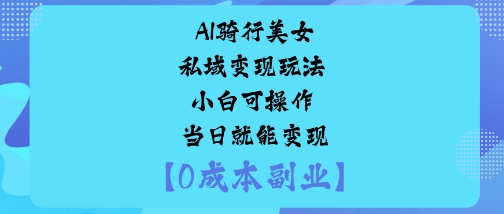 AI骑行美女私域变现玩法小白可操作当日就能变现-沈臣知识库