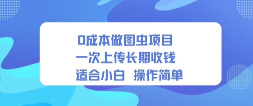 0成本做图虫项目一次上传长期收钱适合小白操作简单-沈臣知识库