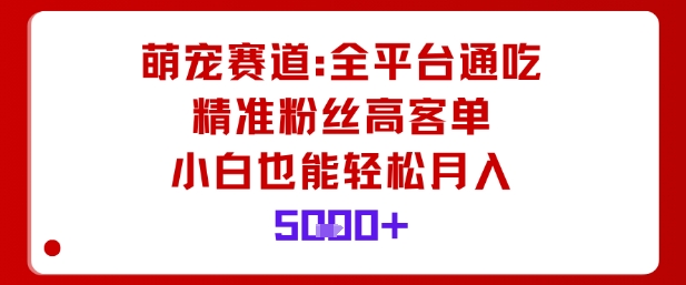 萌宠赛道,全平台通吃,精准粉丝高客单,小白也能轻松月入5k-沈臣知识库