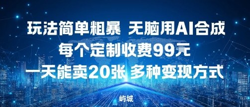玩法简单粗暴，无脑用AI合成，每个定制收费99米，一天能搞10张，多种变现方式-沈臣知识库