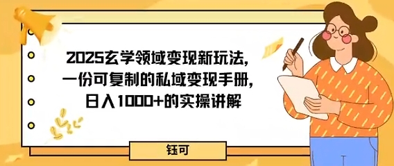 2025玄学领域变现新玩法，一份可复制的私域变现手册，日入多张+的实操讲解-沈臣知识库