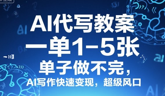 AI代写教案,一单1-5张,单子做不完,AI写作快速变现,超级风口-沈臣知识库