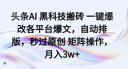 头条AI黑科技搬砖项目一键爆改各平台爆文，自动排版，秒过原创矩阵操作，月入3w+【揭秘】-沈臣知识库