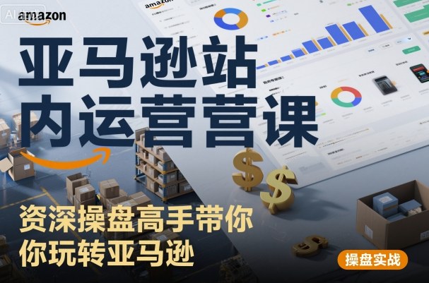 亚马逊站内运营课：资深操盘高手带你玩转亚马逊-沈臣知识库