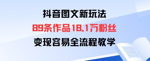 抖音图文新玩法：89条作品收获18.1W粉丝，变现容易全流程教学-沈臣知识库