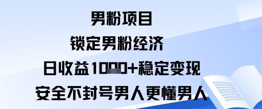 男粉项目:锁定男粉经济日收益1k+稳定变现安全不封号,男人更懂男人-沈臣知识库